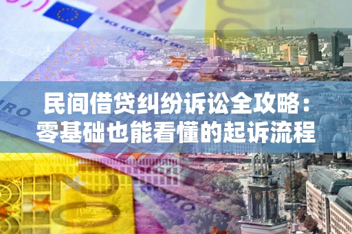 武汉民间借贷纠纷诉讼全攻略：零基础也能看懂的起诉流程与证据整理指南