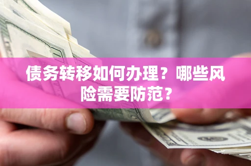 武汉债务转移如何办理？哪些风险需要防范？