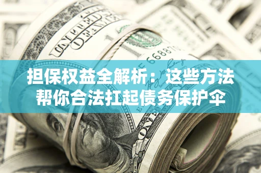 武汉担保权益全解析：这些方法帮你合法扛起债务保护伞