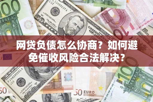 武汉网贷负债怎么协商？如何避免催收风险合法解决？