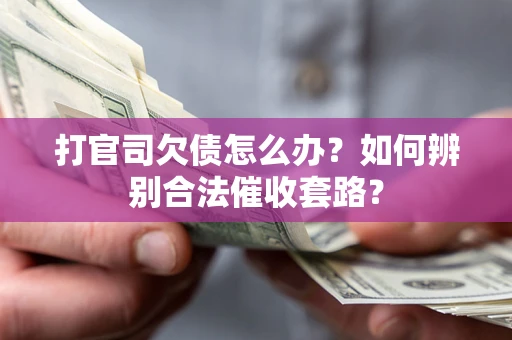 武汉打官司欠债怎么办？如何辨别合法催收套路？
