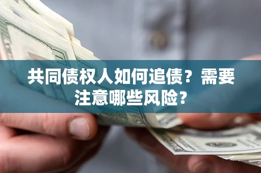 武汉共同债权人如何追债？需要注意哪些风险？