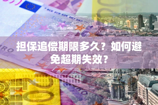 武汉担保追偿期限多久?如何避免超期失效? 武汉担保追偿期限多久?如何避免超期失效?
