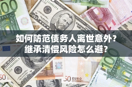 武汉如何防范债务人离世意外？继承清偿风险怎么避？