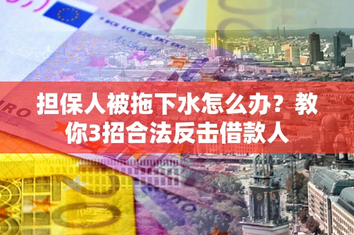 武汉担保人被拖下水怎么办？教你3招合法反击借款人