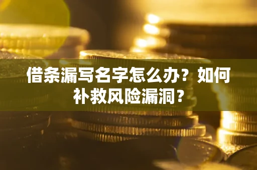 武汉借条漏写名字怎么办？如何补救风险漏洞？