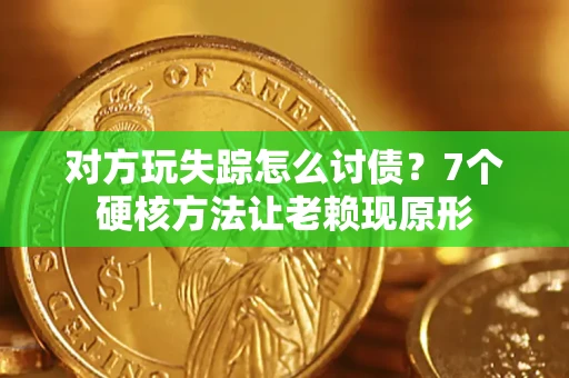 武汉对方玩失踪怎么讨债？7个硬核方法让老赖现原形