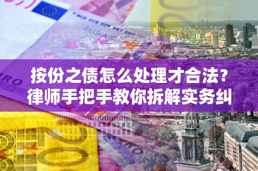 武汉按份之债怎么处理才合法？律师手把手教你拆解实务纠纷