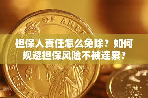 武汉担保人责任怎么免除？如何规避担保风险不被连累？