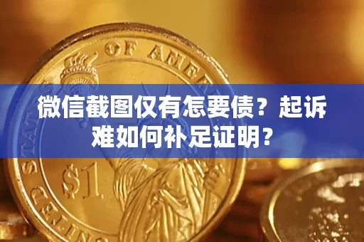 武汉微信截图仅有怎要债？起诉难如何补足证明？