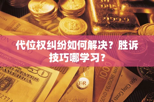 武汉代位权纠纷如何解决？胜诉技巧哪学习？