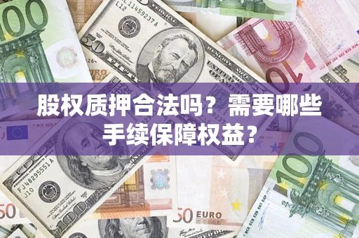 武汉股权质押合法吗？需要哪些手续保障权益？