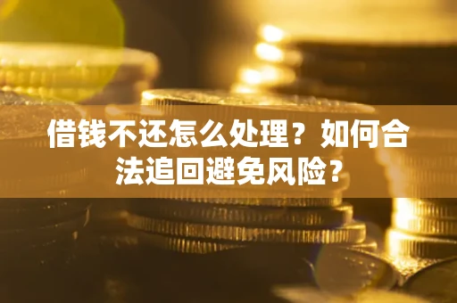 武汉借钱不还怎么处理？如何合法追回避免风险？