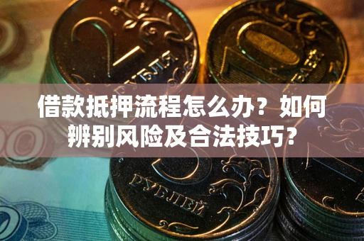 武汉借款抵押流程怎么办？如何辨别风险及合法技巧？