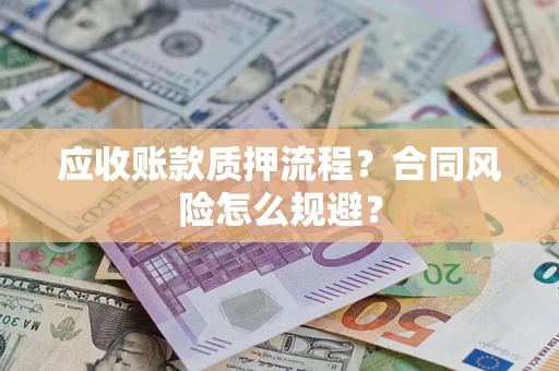 武汉应收账款质押流程？合同风险怎么规避？