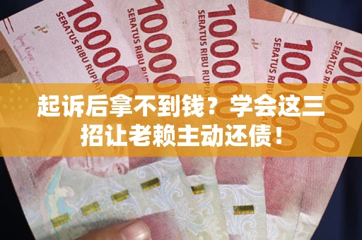 武汉起诉后拿不到钱？学会这三招让老赖主动还债！