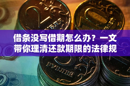 武汉借条没写借期怎么办？一文带你理清还款期限的法律规则