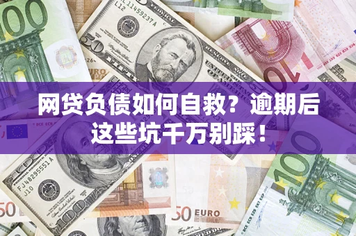 武汉网贷负债如何自救？逾期后这些坑千万别踩！