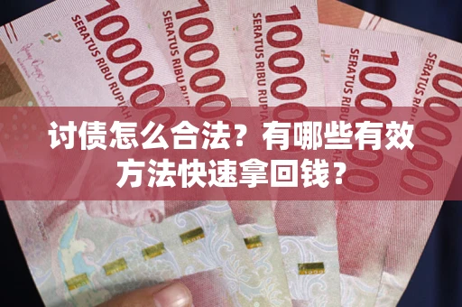 武汉讨债怎么合法？有哪些有效方法快速拿回钱？
