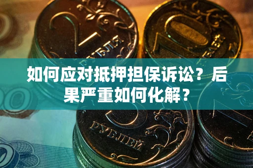 武汉如何应对抵押担保诉讼？后果严重如何化解？