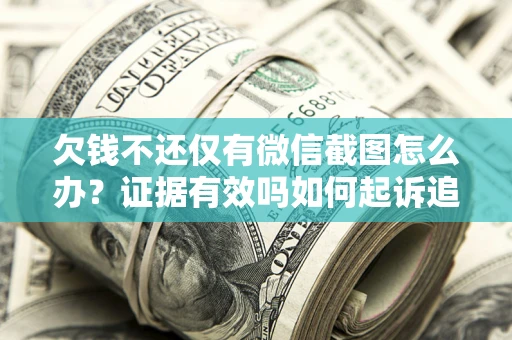 武汉欠钱不还仅有微信截图怎么办？证据有效吗如何起诉追回欠款？