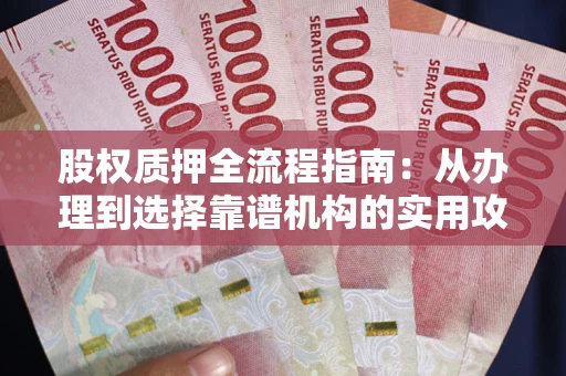 武汉股权质押全流程指南：从办理到选择靠谱机构的实用攻略
