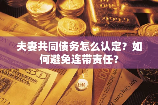 武汉夫妻共同债务怎么认定？如何避免连带责任？