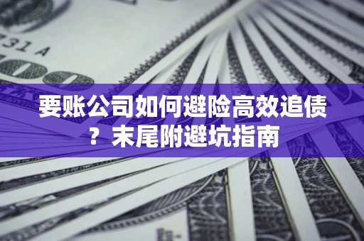 武汉要账公司如何避险高效追债？末尾附避坑指南