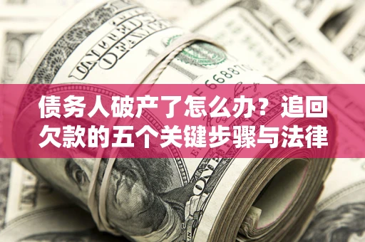 武汉债务人破产了怎么办？追回欠款的五个关键步骤与法律策略