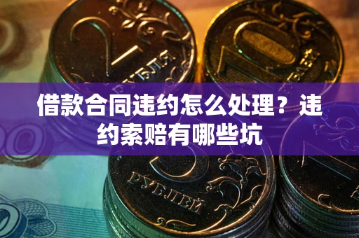 武汉借款合同违约怎么处理？违约索赔有哪些坑