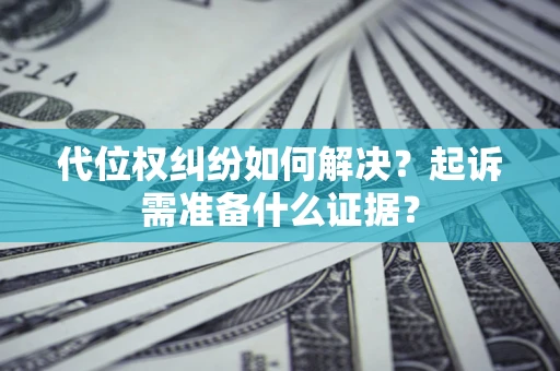 武汉代位权纠纷如何解决？起诉需准备什么证据？