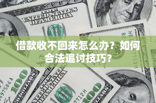 武汉借款收不回来怎么办？如何合法追讨技巧？