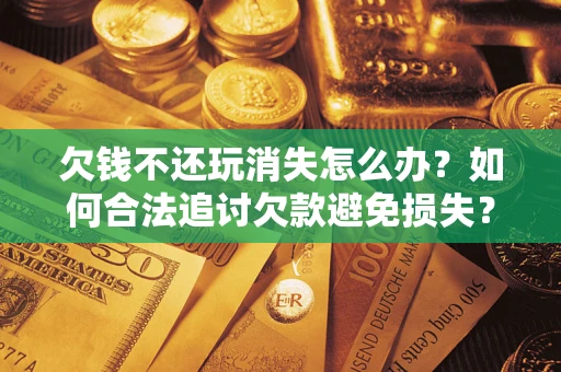 武汉欠钱不还玩消失怎么办？如何合法追讨欠款避免损失？