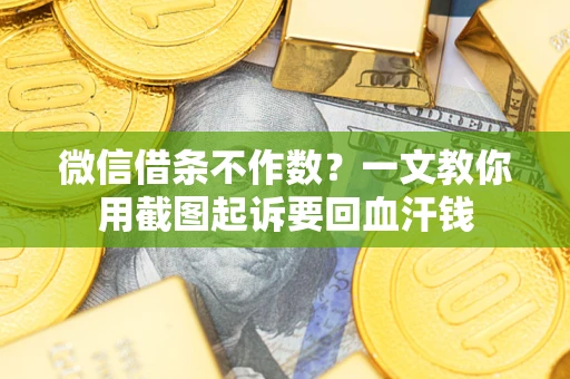 武汉微信借条不作数？一文教你用截图起诉要回血汗钱