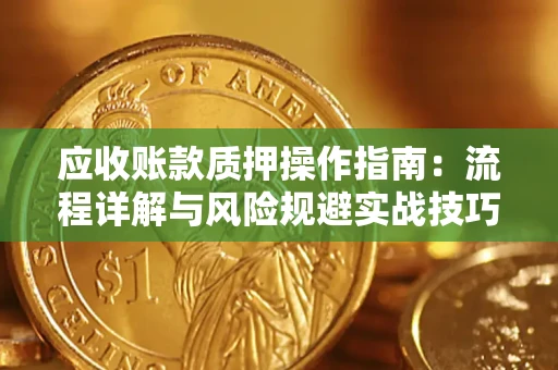 武汉应收账款质押操作指南：流程详解与风险规避实战技巧