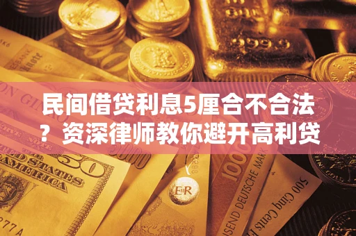 武汉民间借贷利息5厘合不合法？资深律师教你避开高利贷陷阱
