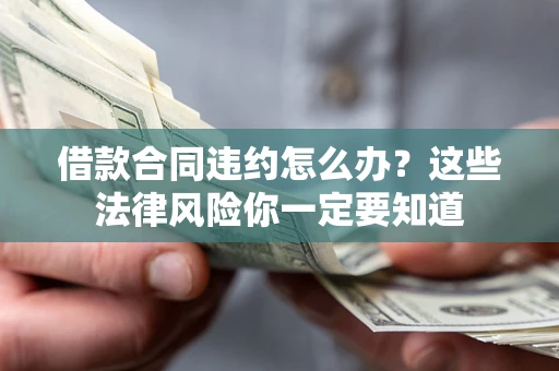 武汉借款合同违约怎么办？这些法律风险你一定要知道