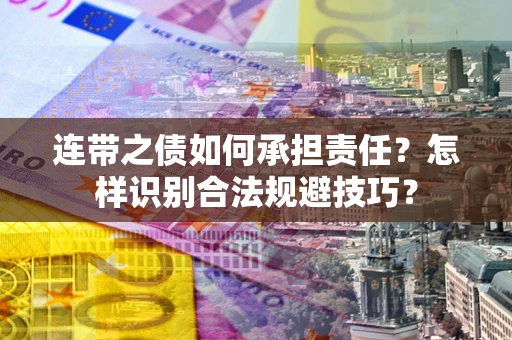 武汉连带之债如何承担责任？怎样识别合法规避技巧？