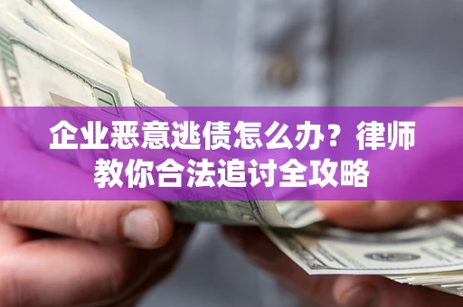 武汉企业恶意逃债怎么办？律师教你合法追讨全攻略