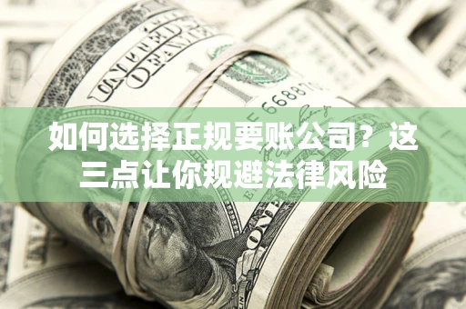武汉如何选择正规要账公司？这三点让你规避法律风险