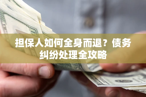 武汉担保人如何全身而退？债务纠纷处理全攻略