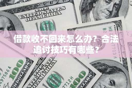 武汉借款收不回来怎么办？合法追讨技巧有哪些？