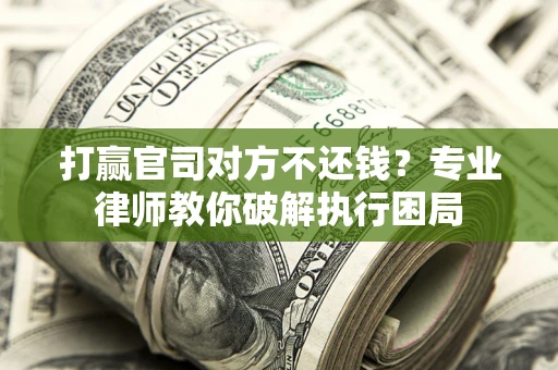 武汉打赢官司对方不还钱？专业律师教你破解执行困局
