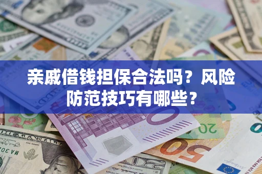 武汉亲戚借钱担保合法吗？风险防范技巧有哪些？