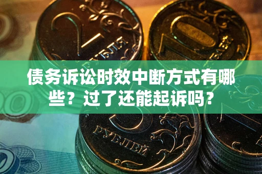 武汉债务诉讼时效中断方式有哪些？过了还能起诉吗？