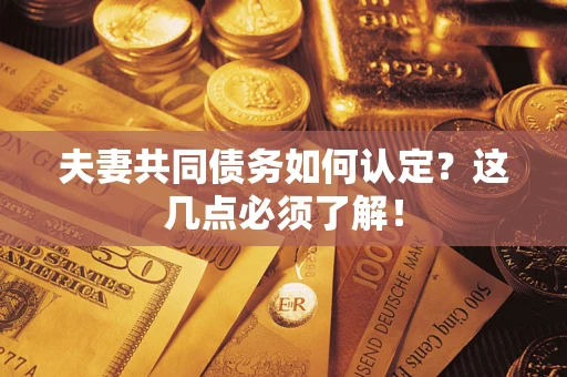 武汉夫妻共同债务如何认定？这几点必须了解！