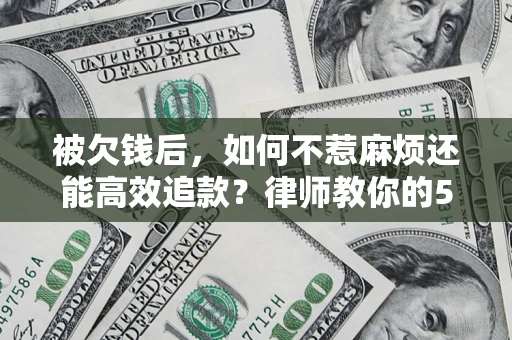 武汉被欠钱后，如何不惹麻烦还能高效追款？律师教你的5步合法讨债法