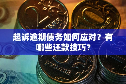 武汉起诉逾期债务如何应对？有哪些还款技巧？