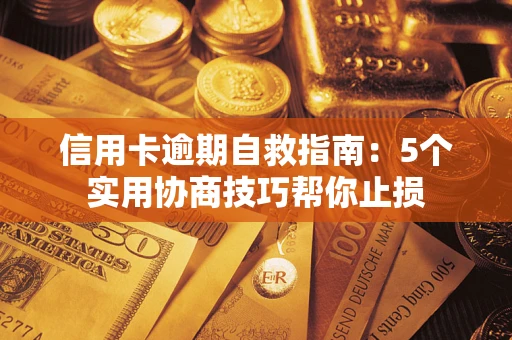 武汉信用卡逾期自救指南：5个实用协商技巧帮你止损
