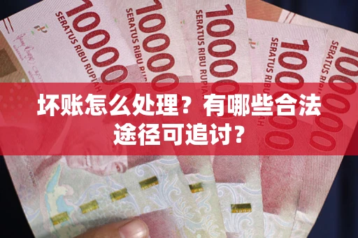 武汉坏账怎么处理？有哪些合法途径可追讨？
